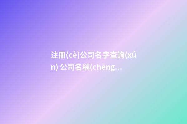 注冊(cè)公司名字查詢(xún) 公司名稱(chēng)如何取,起名之家